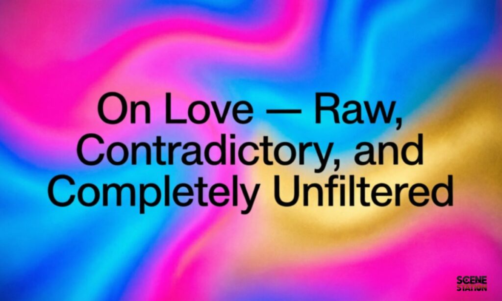 2. On Love — Raw, Contradictory, and Completely Unfiltered
