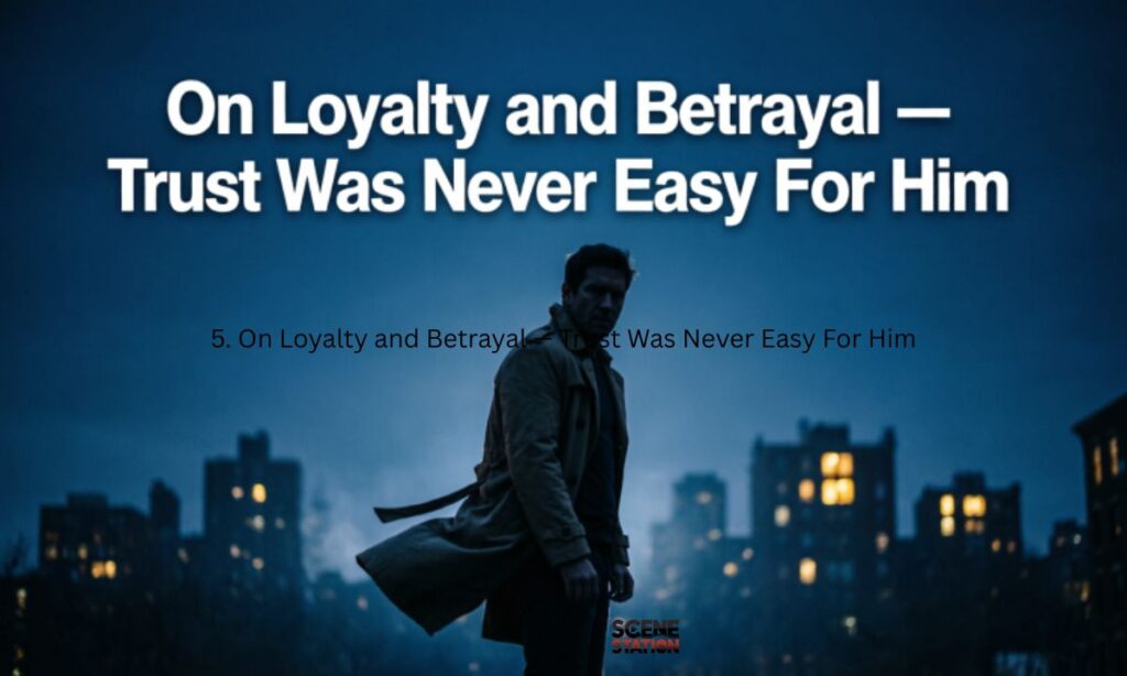 5. On Loyalty and Betrayal — Trust Was Never Easy For Him